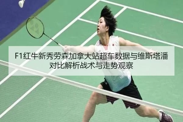 F1红牛新秀劳森加拿大站超车数据与维斯塔潘对比解析战术与走势观察