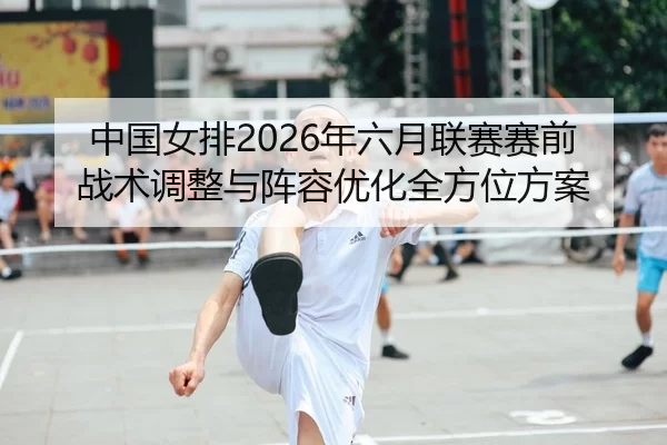 zhong-guo-nv-pai-nian-liu-yue-lian-sai-sai-qian-zhan-shu-tiao-zheng-yu-zhen-rong-you-hua-quan-fang-wei-fang-an-2-406.jpg