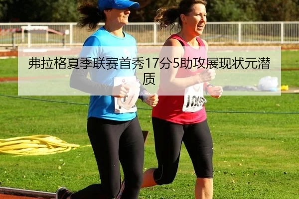 弗拉格夏季联赛首秀17分5助攻展现状元潜质
