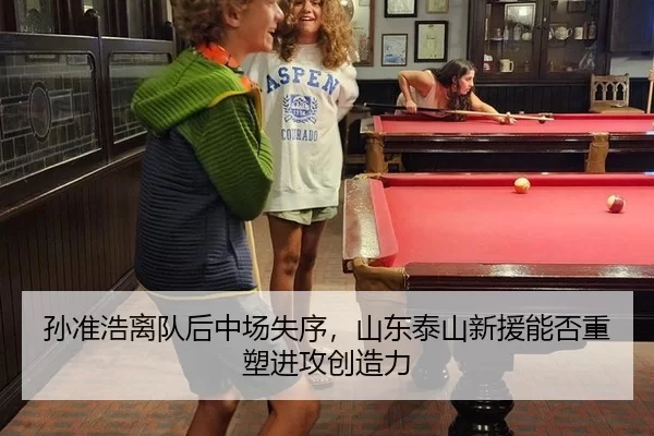 孙准浩离队后中场失序，山东泰山新援能否重塑进攻创造力